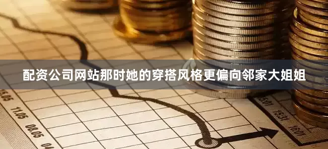 配资公司网站那时她的穿搭风格更偏向邻家大姐姐