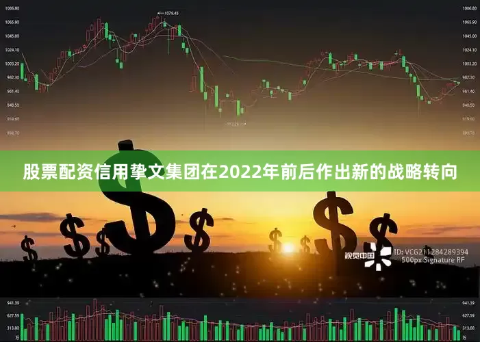 股票配资信用挚文集团在2022年前后作出新的战略转向