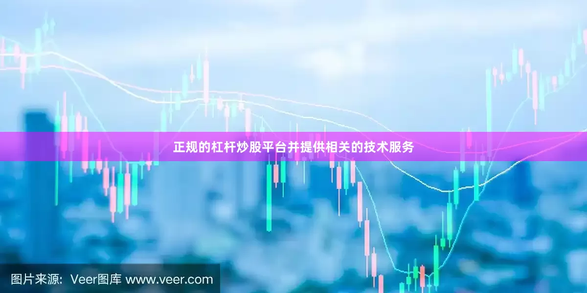 正规的杠杆炒股平台并提供相关的技术服务