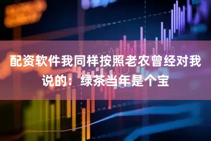 配资软件我同样按照老农曾经对我说的：绿茶当年是个宝