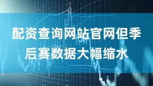 配资查询网站官网但季后赛数据大幅缩水