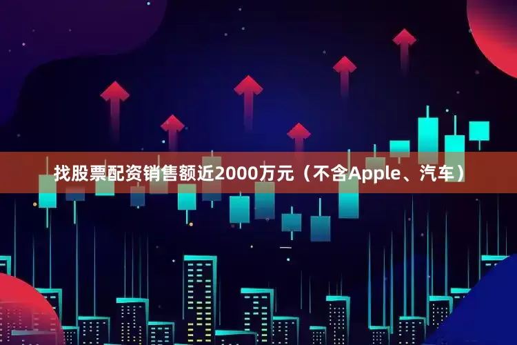 找股票配资销售额近2000万元（不含Apple、汽车）