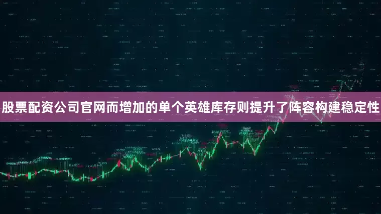 股票配资公司官网而增加的单个英雄库存则提升了阵容构建稳定性