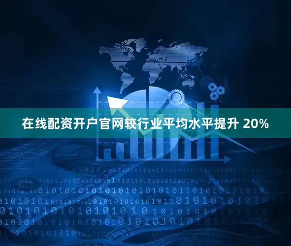在线配资开户官网较行业平均水平提升 20%