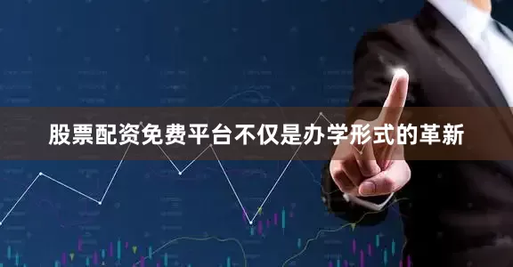 股票配资免费平台不仅是办学形式的革新