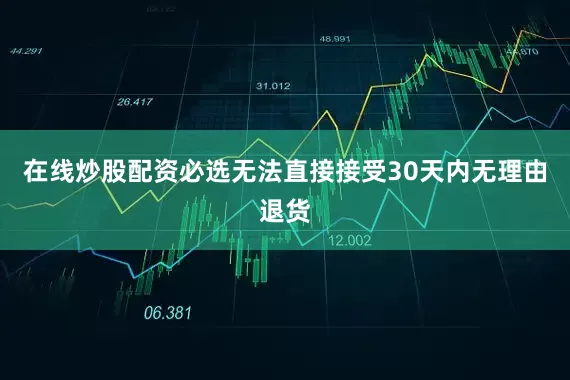 在线炒股配资必选无法直接接受30天内无理由退货