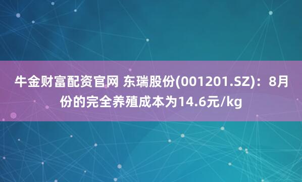 牛金财富配资官网 东瑞股份(001201.SZ)：8月份的完全养殖成本为14.6元/kg