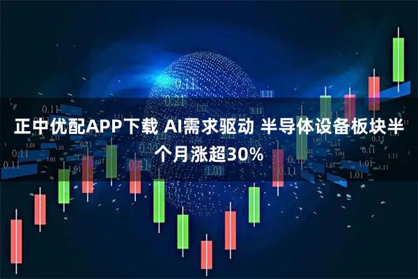 正中优配APP下载 AI需求驱动 半导体设备板块半个月涨超30%