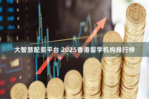 大智慧配资平台 2025香港留学机构排行榜