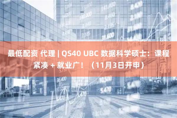 最低配资 代理 | QS40 UBC 数据科学硕士：课程紧凑 + 就业广！（11月3日开申）