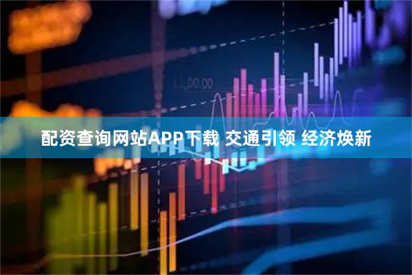 配资查询网站APP下载 交通引领 经济焕新
