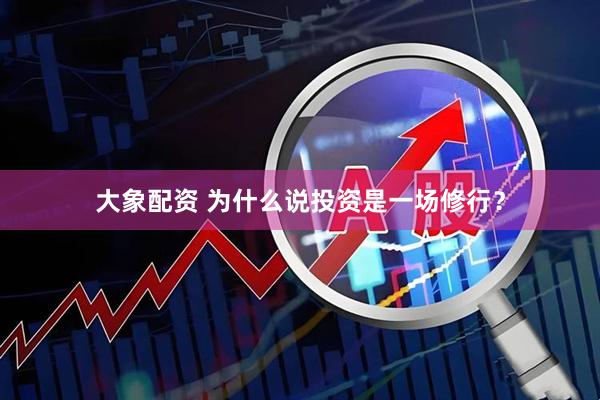 大象配资 为什么说投资是一场修行？