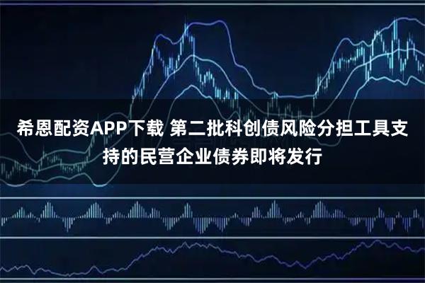 希恩配资APP下载 第二批科创债风险分担工具支持的民营企业债券即将发行