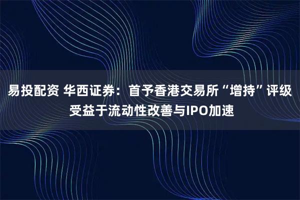 易投配资 华西证券：首予香港交易所“增持”评级 受益于流动性改善与IPO加速
