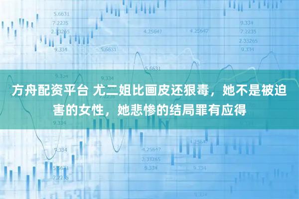 方舟配资平台 尤二姐比画皮还狠毒,她不是被迫害的女性,她悲惨的结局罪有应得