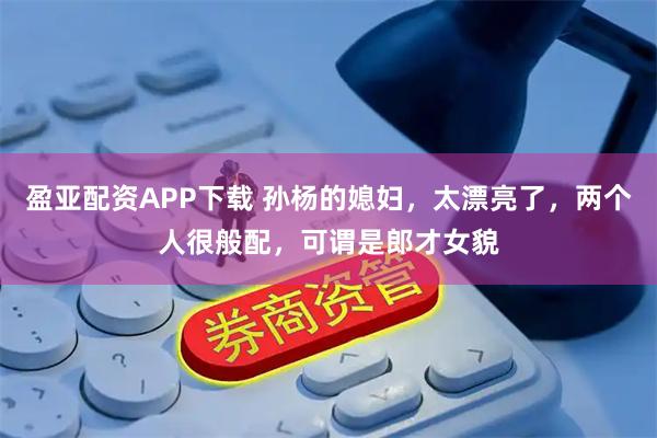 盈亚配资APP下载 孙杨的媳妇，太漂亮了，两个人很般配，可谓是郎才女貌