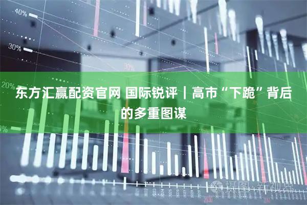 东方汇赢配资官网 国际锐评｜高市“下跪”背后的多重图谋